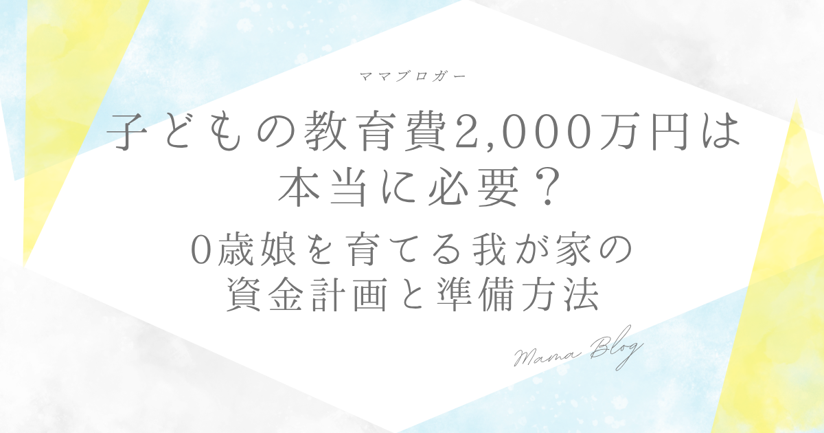 子どもの教育費2,000万円は本当に必要？0歳娘を育てる我が家の資金計画と準備